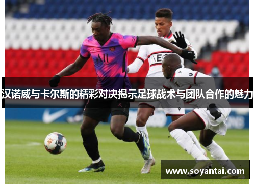 汉诺威与卡尔斯的精彩对决揭示足球战术与团队合作的魅力