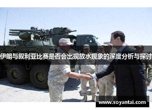 伊朗与叙利亚比赛是否会出现放水现象的深度分析与探讨