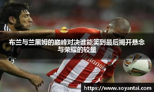 布兰与兰黑姆的巅峰对决谁能笑到最后揭开悬念与荣耀的较量