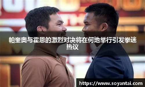 帕奎奥与霍恩的激烈对决将在何地举行引发拳迷热议