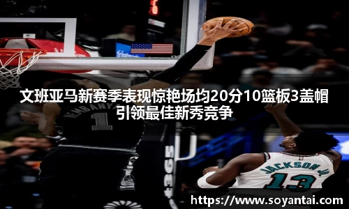 文班亚马新赛季表现惊艳场均20分10篮板3盖帽引领最佳新秀竞争