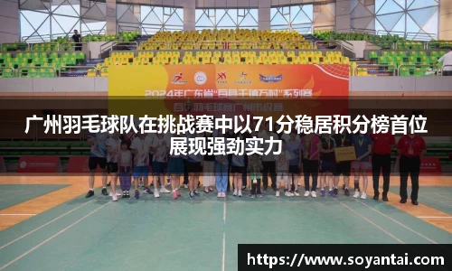 广州羽毛球队在挑战赛中以71分稳居积分榜首位展现强劲实力