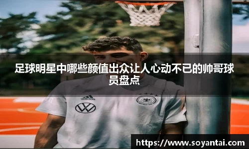 足球明星中哪些颜值出众让人心动不已的帅哥球员盘点