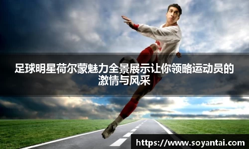 足球明星荷尔蒙魅力全景展示让你领略运动员的激情与风采