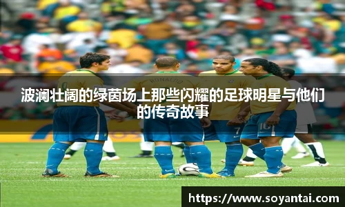 波澜壮阔的绿茵场上那些闪耀的足球明星与他们的传奇故事