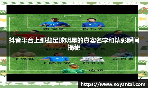 抖音平台上那些足球明星的真实名字和精彩瞬间揭秘