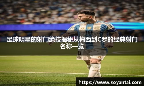 足球明星的射门绝技揭秘从梅西到C罗的经典射门名称一览